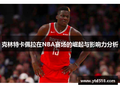 克林特卡佩拉在NBA赛场的崛起与影响力分析