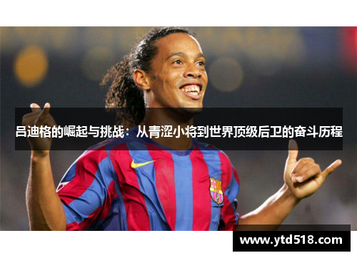 吕迪格的崛起与挑战：从青涩小将到世界顶级后卫的奋斗历程