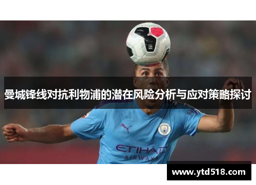 曼城锋线对抗利物浦的潜在风险分析与应对策略探讨