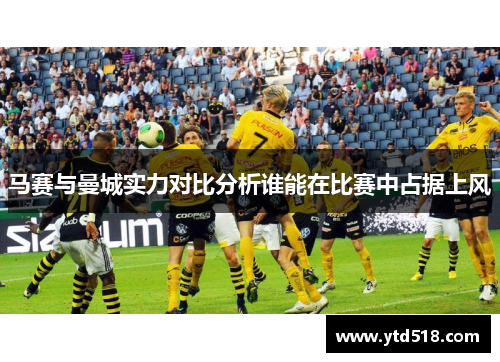 马赛与曼城实力对比分析谁能在比赛中占据上风
