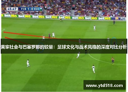 黄家社会与巴塞罗那的较量：足球文化与战术风格的深度对比分析