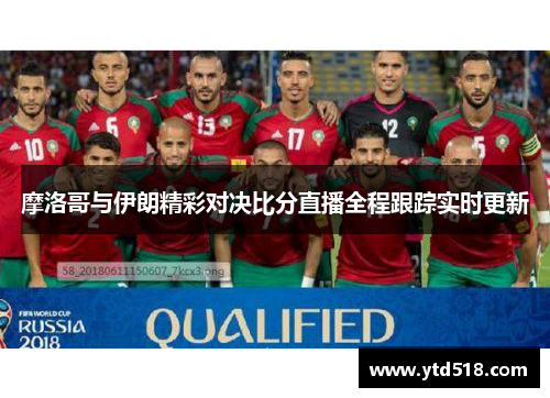 摩洛哥与伊朗精彩对决比分直播全程跟踪实时更新