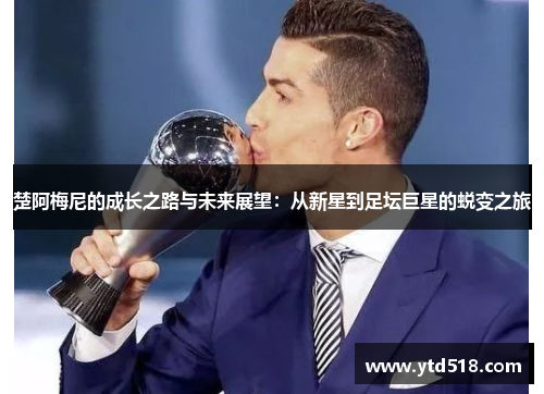 楚阿梅尼的成长之路与未来展望：从新星到足坛巨星的蜕变之旅