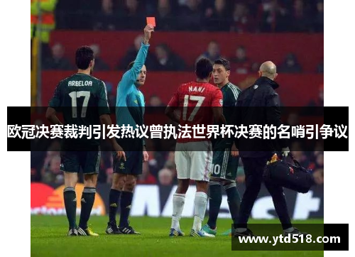 欧冠决赛裁判引发热议曾执法世界杯决赛的名哨引争议