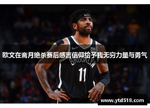 欧文在斋月绝杀赛后感言信仰给予我无穷力量与勇气