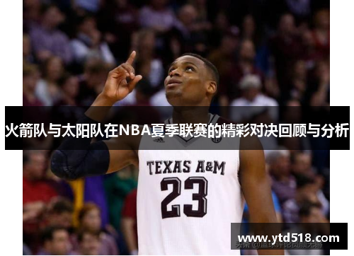 火箭队与太阳队在NBA夏季联赛的精彩对决回顾与分析