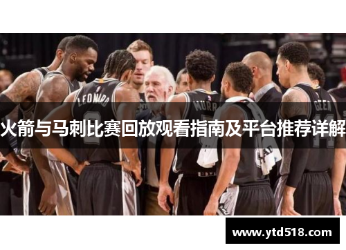 火箭与马刺比赛回放观看指南及平台推荐详解