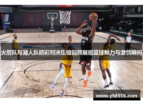 火箭队与湖人队精彩对决集锦回顾展现篮球魅力与激情瞬间