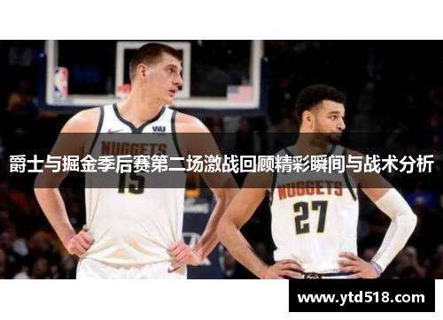 爵士与掘金季后赛第二场激战回顾精彩瞬间与战术分析