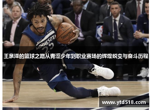 王泉泽的篮球之路从青涩少年到职业赛场的辉煌蜕变与奋斗历程